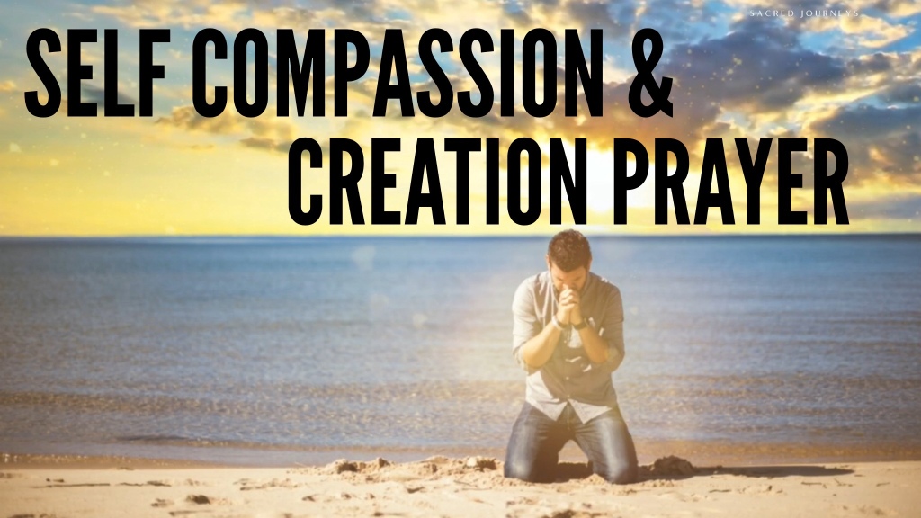 Self Compassion and Creation Prayer